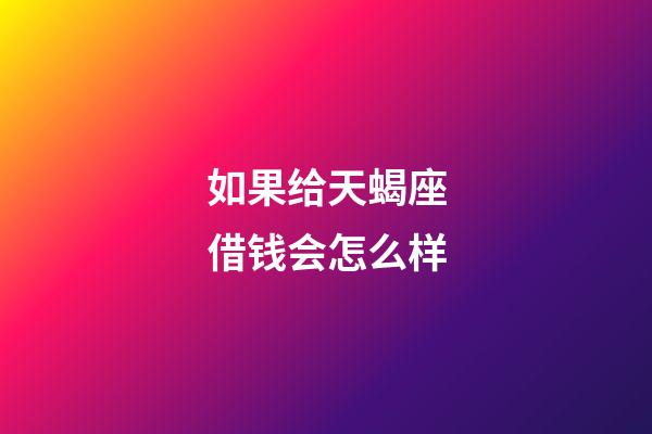 如果给天蝎座借钱会怎么样-第1张-星座运势-玄机派