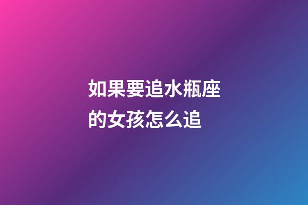 如果要追水瓶座的女孩怎么追-第1张-星座运势-玄机派