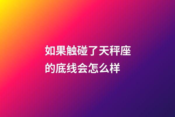 如果触碰了天秤座的底线会怎么样-第1张-星座运势-玄机派