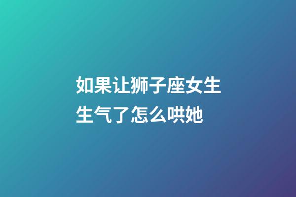 如果让狮子座女生生气了怎么哄她-第1张-星座运势-玄机派