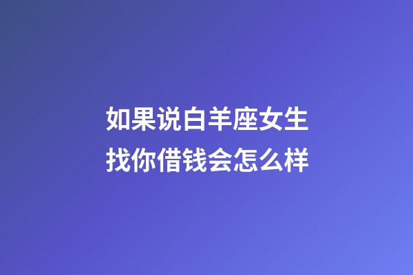 如果说白羊座女生找你借钱会怎么样-第1张-星座运势-玄机派