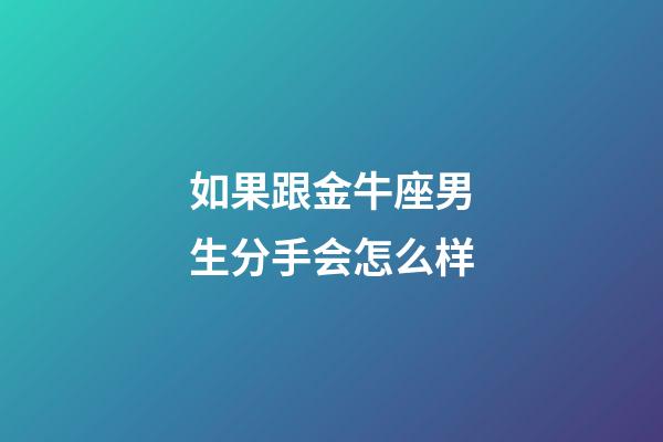 如果跟金牛座男生分手会怎么样-第1张-星座运势-玄机派