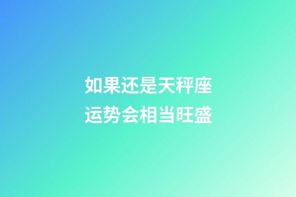 如果还是天秤座运势会相当旺盛-第1张-星座运势-玄机派