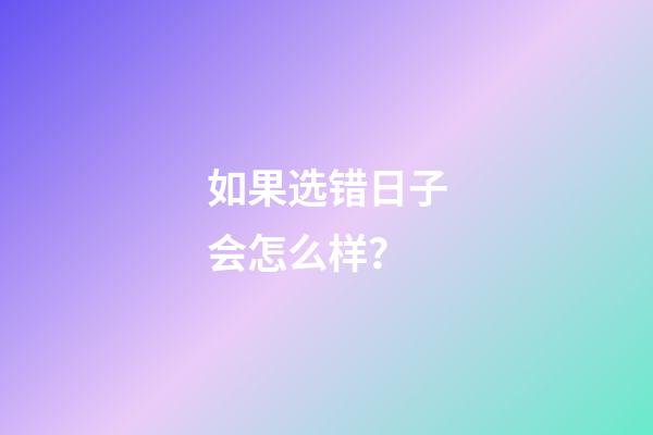 如果选错日子会怎么样？