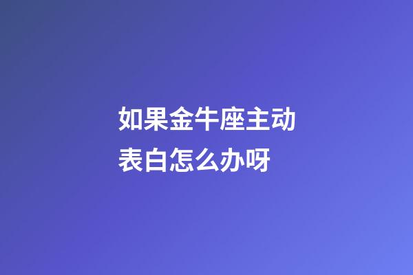 如果金牛座主动表白怎么办呀-第1张-星座运势-玄机派