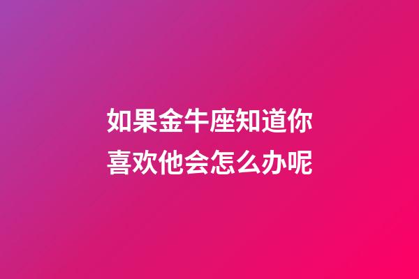 如果金牛座知道你喜欢他会怎么办呢-第1张-星座运势-玄机派