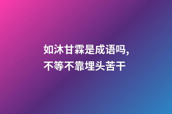 如沐甘霖是成语吗,不等不靠埋头苦干-第1张-观点-玄机派