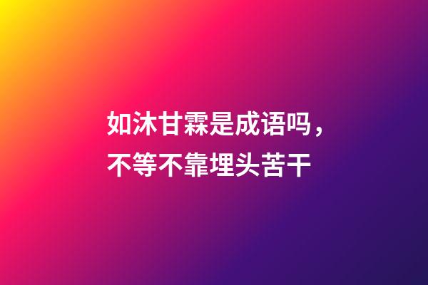 如沐甘霖是成语吗，不等不靠埋头苦干-第1张-观点-玄机派