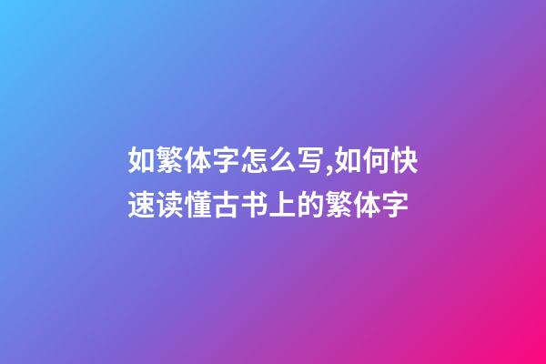 如繁体字怎么写,如何快速读懂古书上的繁体字-第1张-观点-玄机派