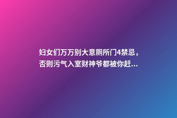 妇女们万万别大意厕所门4禁忌，否则污气入室财神爷都被你赶走！