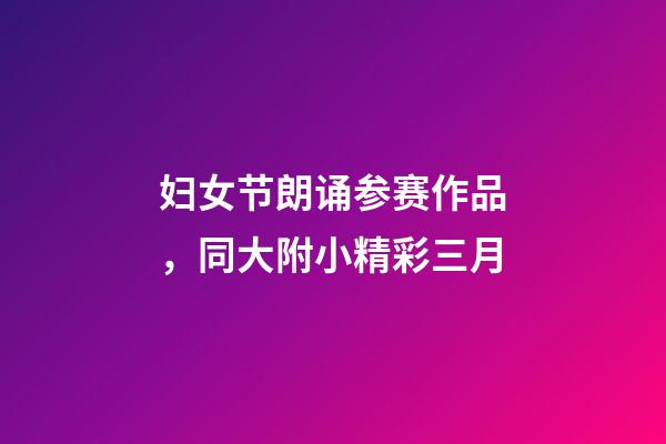 妇女节朗诵参赛作品，同大附小精彩三月-第1张-观点-玄机派