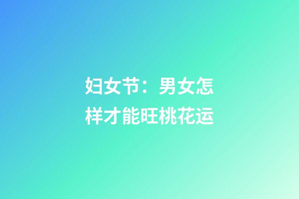 妇女节：男女怎样才能旺桃花运