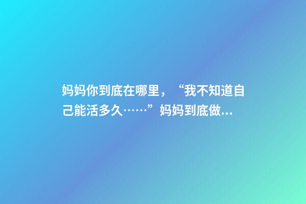 妈妈你到底在哪里，“我不知道自己能活多久……”妈妈到底做了什么-第1张-观点-玄机派