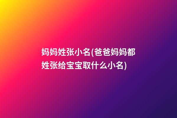 妈妈姓张小名(爸爸妈妈都姓张给宝宝取什么小名)