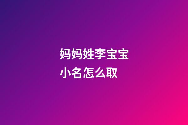 妈妈姓李宝宝小名怎么取(妈妈姓李孩子叫什么)-第1张-宝宝起名-玄机派