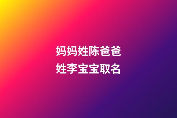 妈妈姓陈爸爸姓李宝宝取名(老公姓陈我姓李宝宝起名字)-第1张-宝宝起名-玄机派