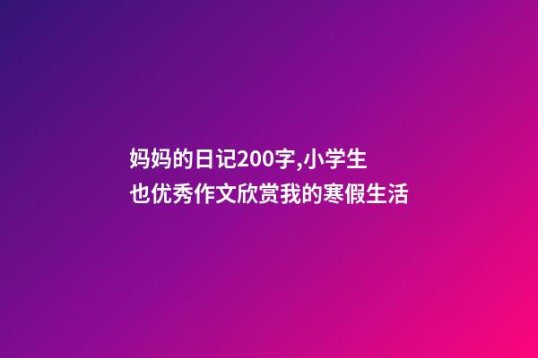 妈妈的日记200字,小学生也优秀作文欣赏我的寒假生活-第1张-观点-玄机派