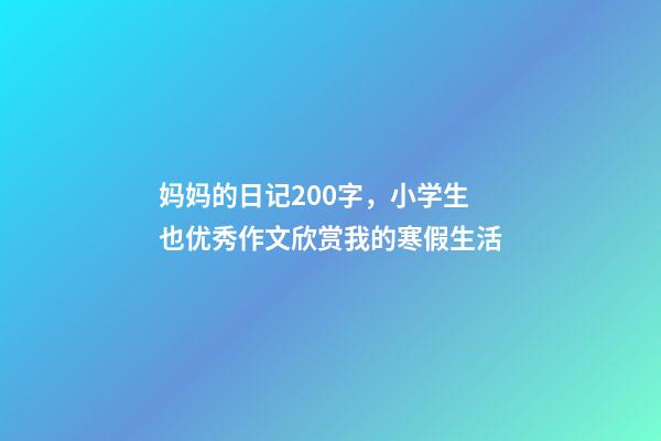 妈妈的日记200字，小学生也优秀作文欣赏我的寒假生活-第1张-观点-玄机派