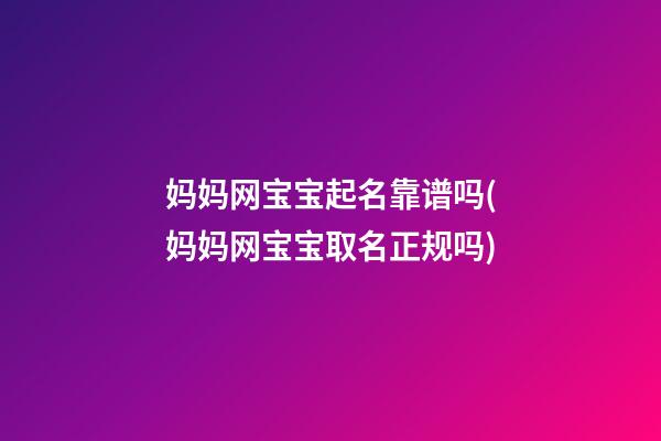 妈妈网宝宝起名靠谱吗(妈妈网宝宝取名正规吗)