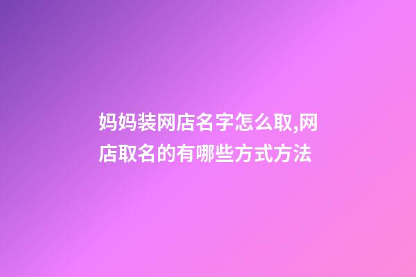 妈妈装网店名字怎么取,网店取名的有哪些方式方法-第1张-店铺起名-玄机派