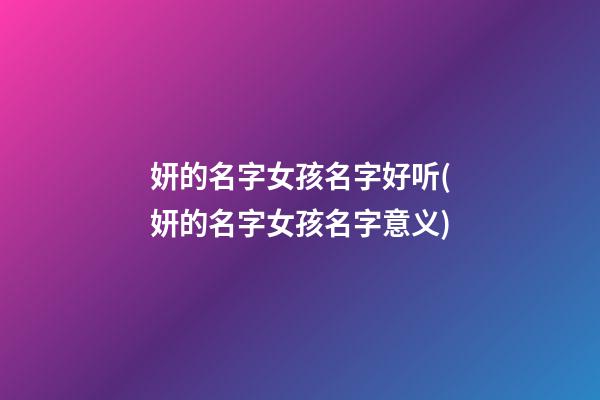 妍的名字女孩名字好听(妍的名字女孩名字意义)