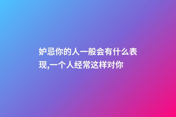 妒忌你的人一般会有什么表现,一个人经常这样对你-第1张-观点-玄机派