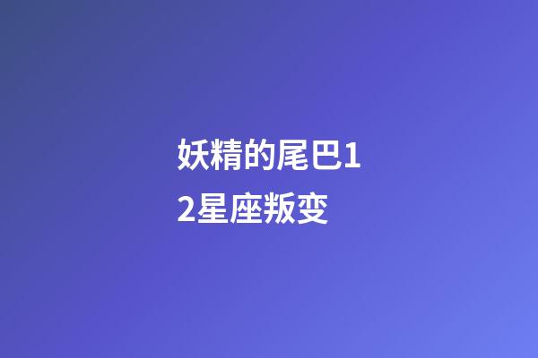 妖精的尾巴12星座叛变-第1张-星座运势-玄机派