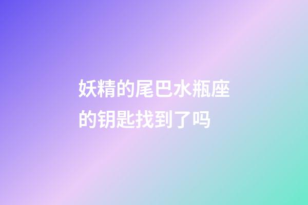 妖精的尾巴水瓶座的钥匙找到了吗