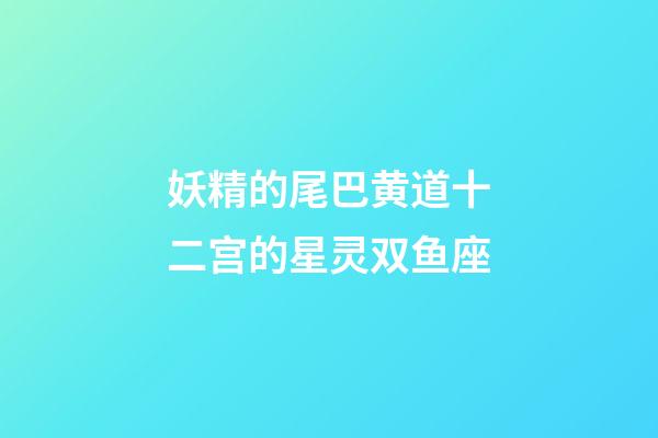 妖精的尾巴黄道十二宫的星灵双鱼座