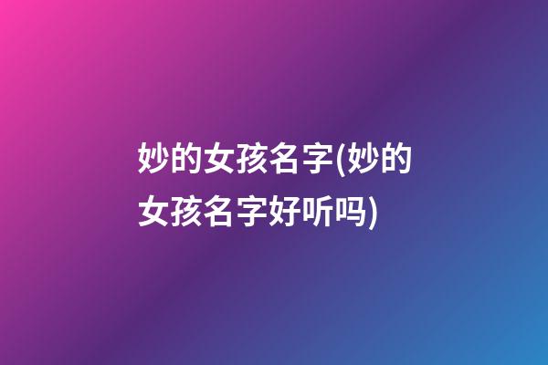 妙的女孩名字(妙的女孩名字好听吗)