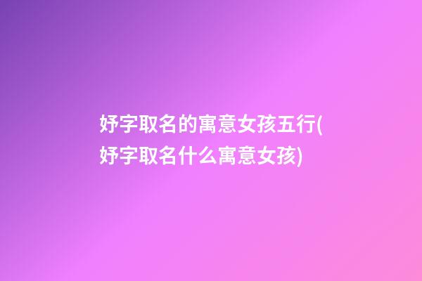 妤字取名的寓意女孩五行(妤字取名什么寓意女孩)