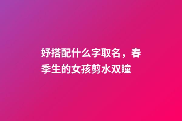 妤搭配什么字取名，春季生的女孩剪水双瞳-第1张-观点-玄机派
