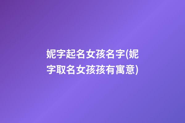 妮字起名女孩名字(妮字取名女孩孩有寓意)