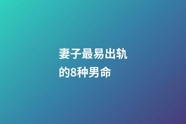 妻子最易出轨的8种男命