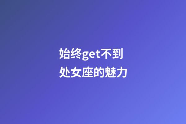 始终get不到处女座的魅力-第1张-星座运势-玄机派