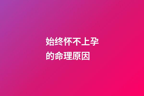 始终怀不上孕的命理原因