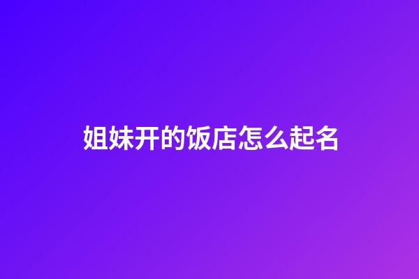 姐妹开的饭店怎么起名