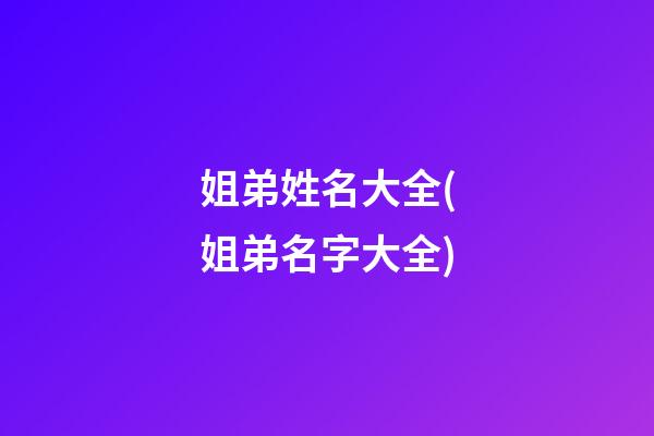 姐弟姓名大全(姐弟名字大全)