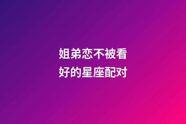 姐弟恋不被看好的星座配对-第1张-星座运势-玄机派