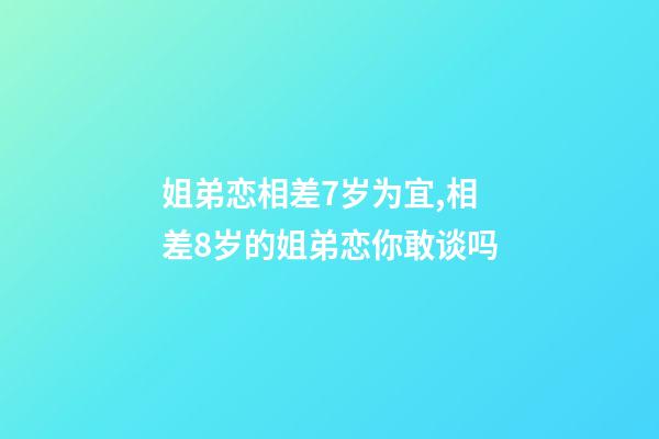姐弟恋相差7岁为宜,相差8岁的姐弟恋你敢谈吗-第1张-观点-玄机派