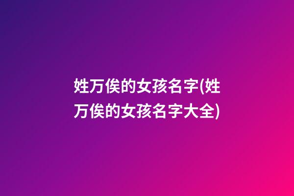 姓万俟的女孩名字(姓万俟的女孩名字大全)