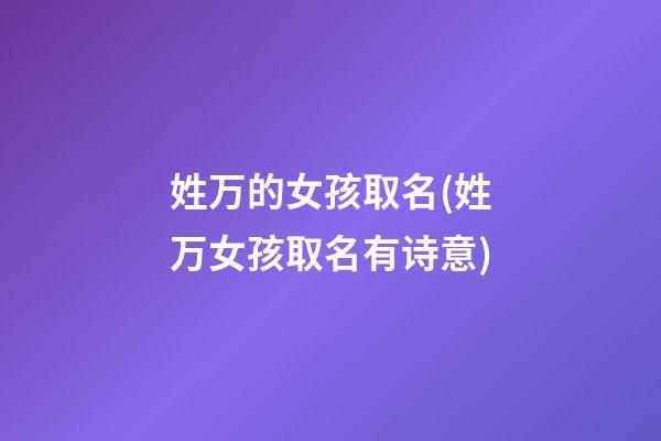 姓万的女孩取名(姓万女孩取名有诗意)