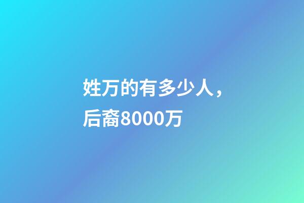姓万的有多少人，后裔8000万-第1张-观点-玄机派