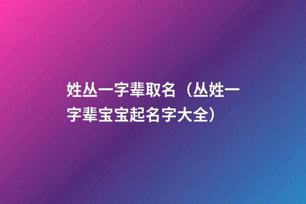 姓丛一字辈取名（丛姓一字辈宝宝起名字大全）