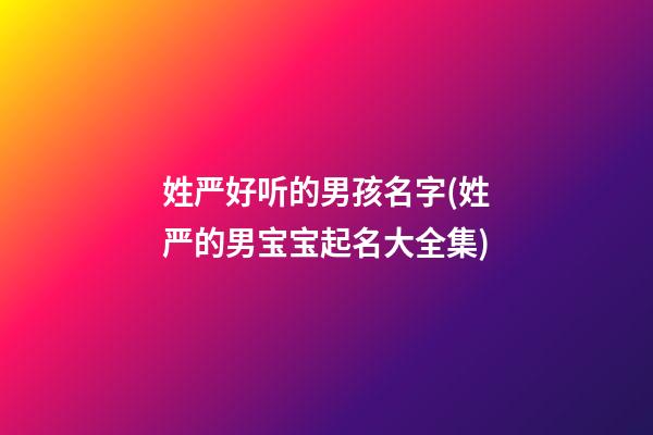 姓严好听的男孩名字(姓严的男宝宝起名大全集)