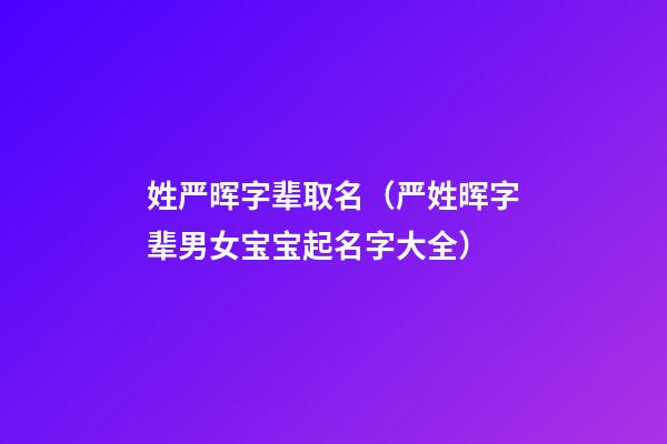 姓严晖字辈取名（严姓晖字辈男女宝宝起名字大全）