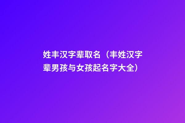 姓丰汉字辈取名（丰姓汉字辈男孩与女孩起名字大全）