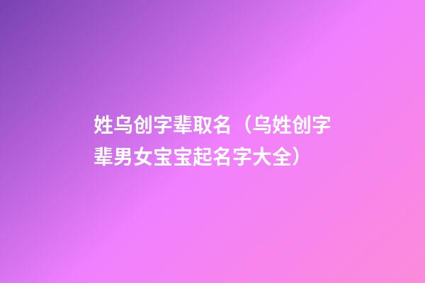 姓乌创字辈取名（乌姓创字辈男女宝宝起名字大全）