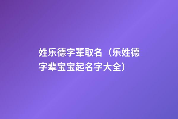 姓乐德字辈取名（乐姓德字辈宝宝起名字大全）
