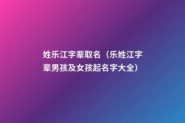 姓乐江字辈取名（乐姓江字辈男孩及女孩起名字大全）